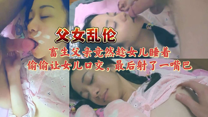 父女乱伦，出生父亲尽然趁女儿睡着，偷偷让女儿口角，然后设了一嘴巴