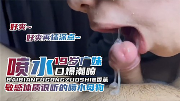 19岁广妹喷水口爆潮喷